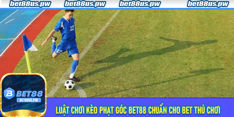 Luật chơi kèo phạt góc bet88 chuẩn cho bet thủ chơi