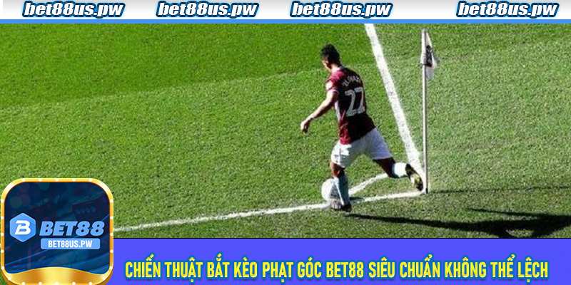 Chiến thuật bắt Kèo Phạt Góc Bet88 siêu chuẩn không thể lệch