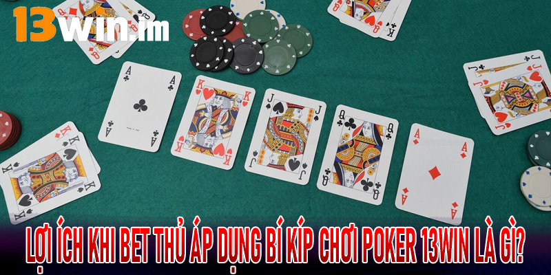 Lợi ích khi bet thủ áp dụng Bí Kíp Chơi Poker 13Win là gì?