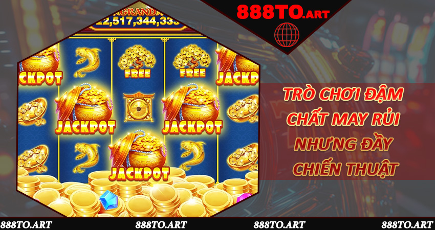 Nổ Hũ Jackpot 888to - Trò chơi đậm chất may rủi nhưng đầy chiến thuật