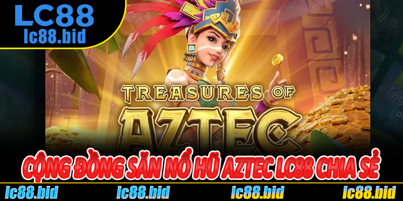 Cộng Đồng Săn Nổ Hũ Aztec Lc88 – Chia Sẻ Kinh Nghiệm