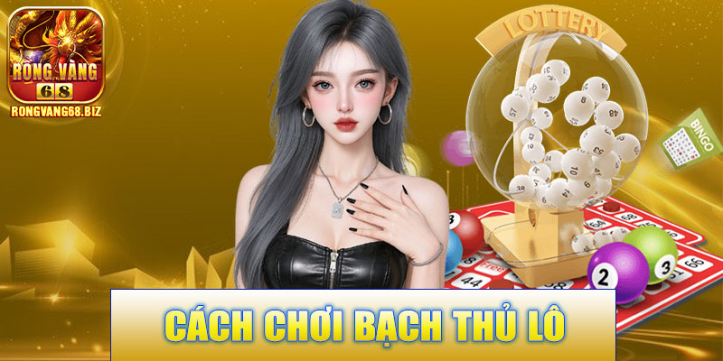 Cách Chơi Bạch Thủ Lô Rongvang68