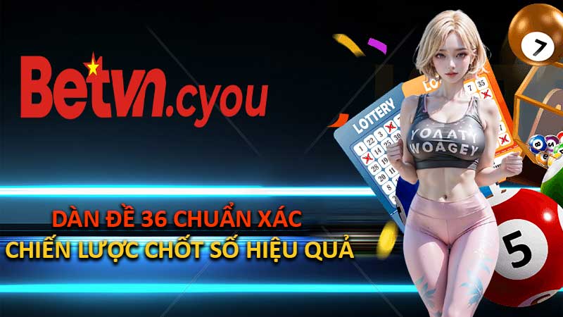 Dàn Đề 36 Chuẩn Xác – Chiến Lược Chốt Số Hiệu Quả