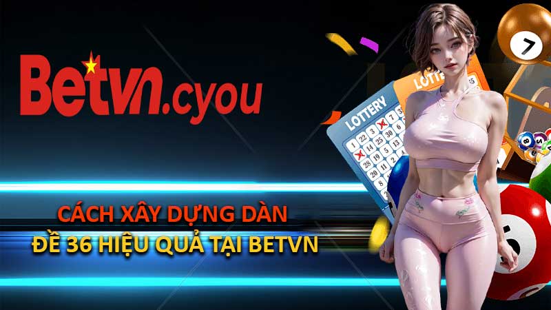 Cách xây dựng Dàn Đề 36 hiệu quả tại BETVN