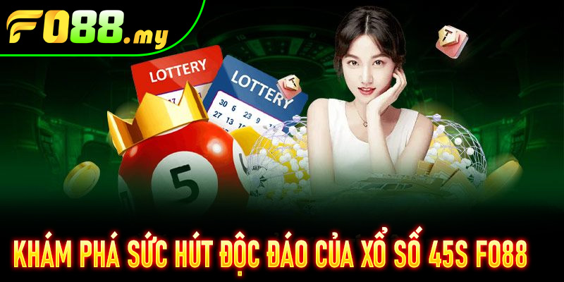 Khám phá sức hút độc đáo của Xổ Số 45S Fo88