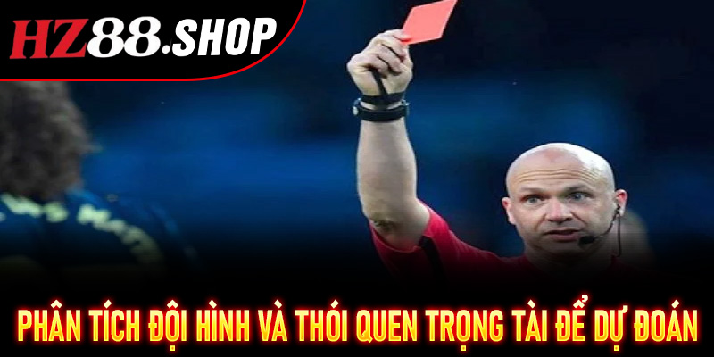 Phân tích đội hình và thói quen trọng tài để dự đoán Kèo Thẻ Phạt Hz88