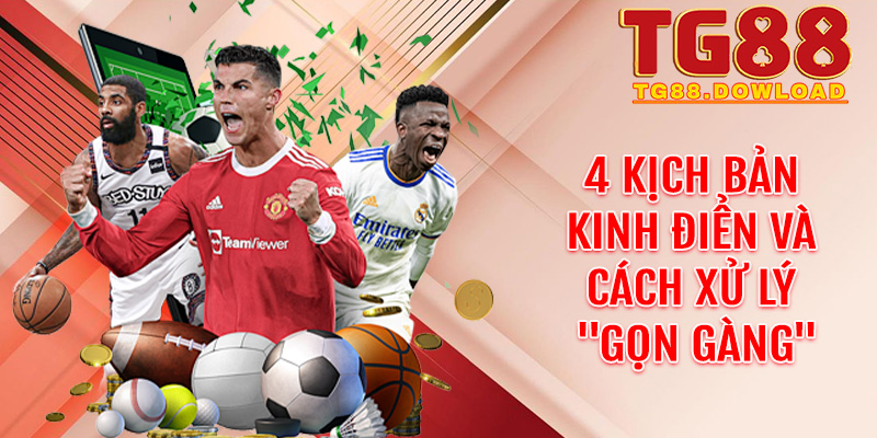 4 Kịch bản kinh điển và cách xử lý "gọn gàng" tại Tg88